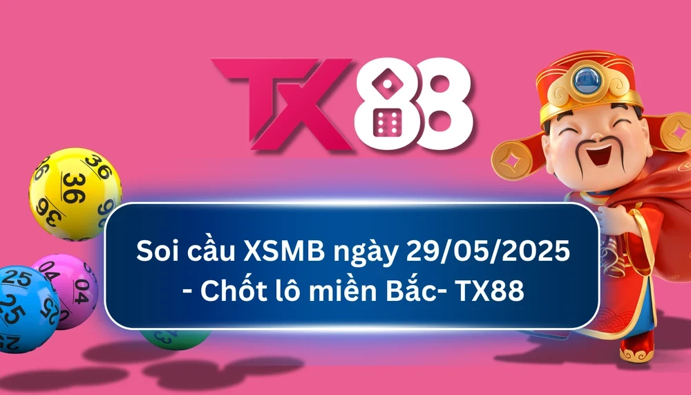 TX88 Soi Cầu XSMB 29/05/2025: Chọn số tài lộc cùng TX88
